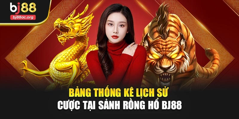 Bảng thống kê lịch sử cược tại sảnh Rồng Hổ BJ88