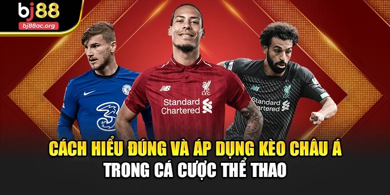 Hiểu biết tổng quan về kèo châu Á