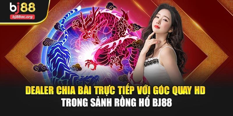Dealer chia bài trực tiếp với góc quay HD trong sảnh Rồng Hổ BJ88