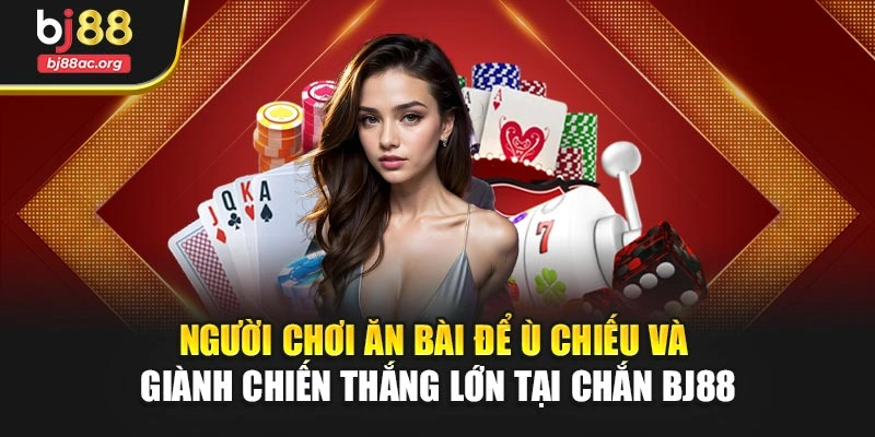 Người chơi ăn bài để ù chiếu và giành chiến thắng lớn tại Chắn BJ88